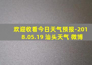 欢迎收看今日天气预报-2018.05.19 汕头天气 微博